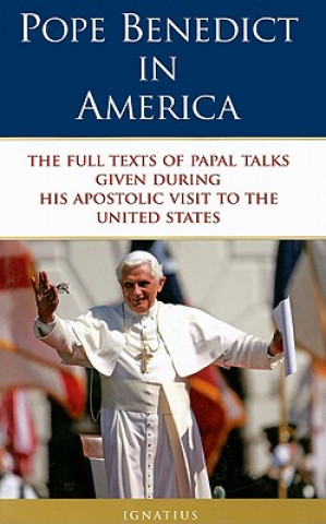 Kniha Pope Benedict in America: The Full Texts of Papal Talks Given During His Apostolic Visit to the United States Pope Benedict XVI