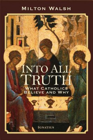 Carte Into All Truth What Catholics Believe and Why Milton Walsh
