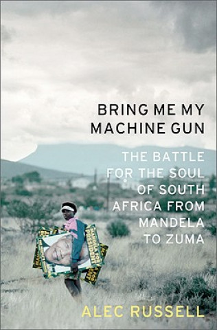 Livre Bring Me My Machine Gun: The Battle for the Soul of South Africa, from Mandela to Zuma Alec Russell