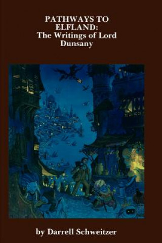 Könyv Pathways to Elfland: The Writings of Lord Dunsany Darrell Schweitzer