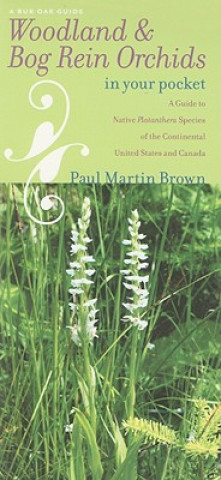 Kniha Woodland & Bog Rein Orchids in Your Pocket: A Guide to Native Platanthera Species of the Continental United States and Canada Paul Martin Brown