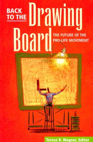 Kniha Back To The Drawing Board - Future Of Pro-Life Movement Teresa R. Wagner