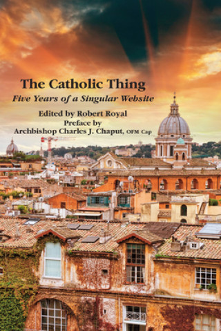 Könyv Catholic Thing - Five Years of a Singular Website Charles J. Chaput