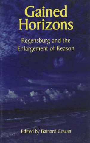 Kniha Gained Horizons - Regensburg and the Enlargement of Reason Bainard Cowan