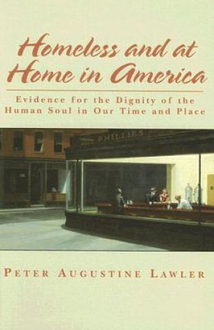 Carte Homeless and at Home in America - Evidence for the Dignity of the Human Soul in Our Time and Place Peter Augustine Lawler