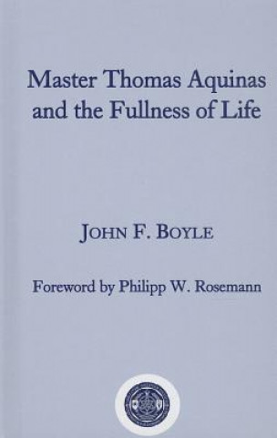 Könyv Master Thomas Aquinas and the Fullness of Life John F. Boyle