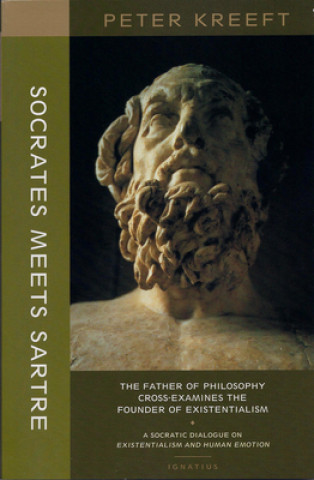 Carte Socrates Meets Sartre - The Father of Philosophy Cross-examines the Founder of Existentialism Peter Kreeft