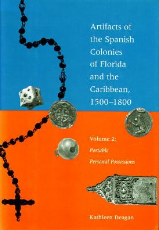 Kniha Artifacts of the Spanish Colonies of Florida and the Caribbean, 1500-1800: Volume 2: Portable Personal Possessions Kathleen Deagan