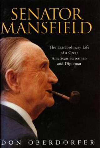 Kniha Senator Mansfield: The Extraordinary Life of a Great American Statesman and Diplomat Don Oberdorfer