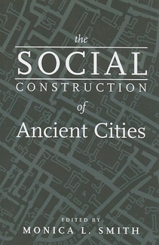 Książka The Social Construction of Ancient Cities Monica L. Smith