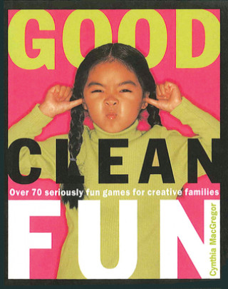 Libro Good Clean Fun: Over 70 Seriously Fun Games for Creative Families Cynthia MacGregor