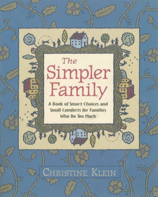 Kniha The Simpler Family: A Book of Smart Choices and Small Comforts for Families Who Do Too Much Christine Klein