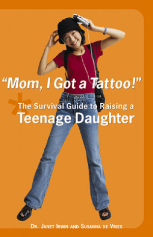 Book Mom! I Got a Tattoo!: The Survival Guide to Raising a Teenage Daughter Janet C. Irwin