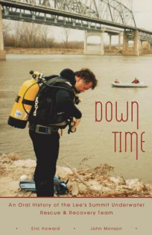 Kniha Down Time: An Oral History of the Lee's Summit Underwater Rescue & Recovery Team Eric Howard