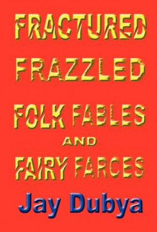 Kniha Fractured Frazzled Folk Fables and Fairy Farces Jay Dubya