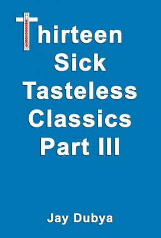 Könyv Thirteen Sick Tasteless Classics, Part III Jay Dubya