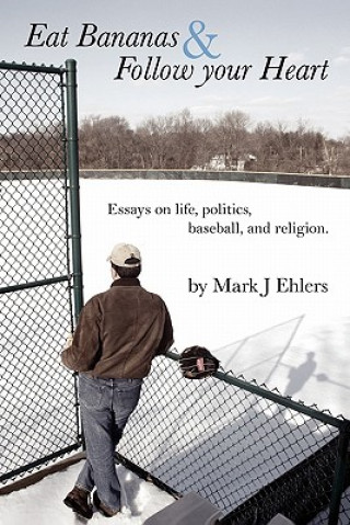 Carte Eat Bananas and Follow Your Heart: Essays on Life, Politics, Baseball and Religion Mark J. Ehlers