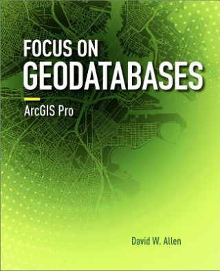 Carte Focus on Geodatabases in ArcGIS Pro David W. Allen