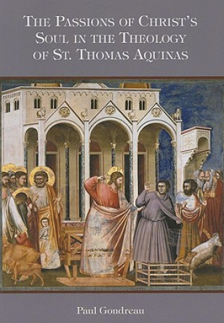 Kniha The Passions of Christ's Soul in the Theology of St. Thomas Aquinas Paul Gondreau