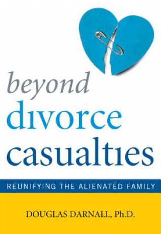 Könyv Beyond Divorce Casualties: Reunifying the Alienated Family Douglas Darnall