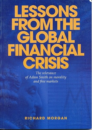 Kniha Lessons from the Global Financial Crisis: The Relevance of Adam Smith on Morality and Free Markets Richard Morgan