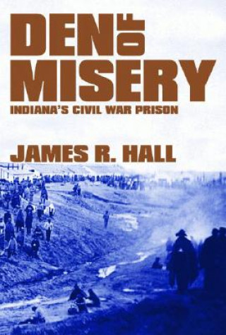 Książka Den of Misery: Indiana's Civil War Prison James R. Hall