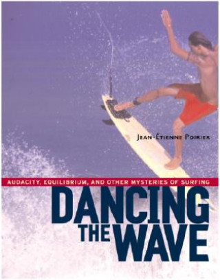 Książka Dancing the Wave: Audacity, Equilibrium, and Other Mysteries of Surfing Jean-Etienne Poirier