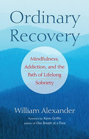 Kniha Ordinary Recovery: Mindfulness, Addiction, and the Path of Lifelong Sobriety William Alexander