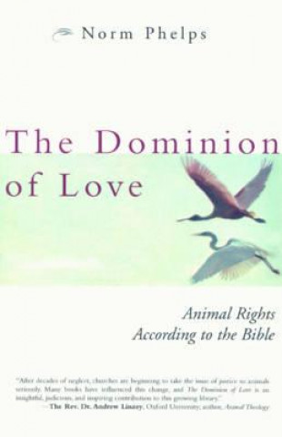 Carte The Dominion of Love: Animal Rights According to the Bible Norm Phelps