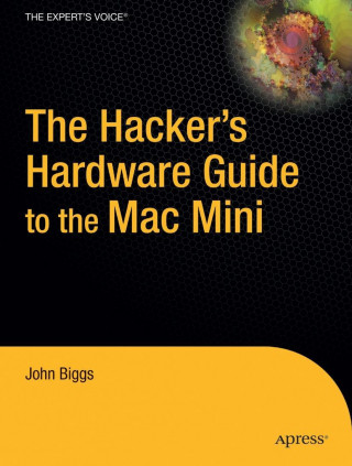 Könyv The Hacker S Hardware Guide to the Mac Mini John Biggs