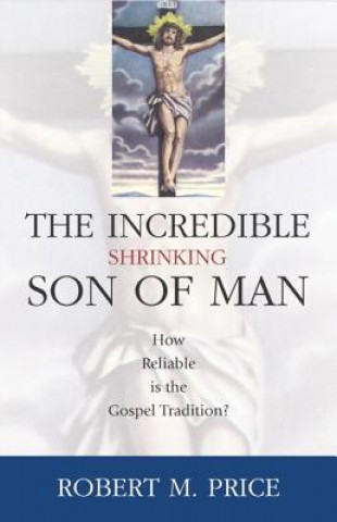 Kniha Incredible Shrinking Son of Man: How Reliable Is the Gospel Tradition? Robert M. Price