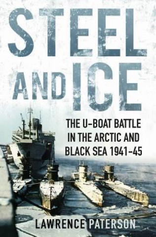 Книга Steel and Ice: The U-Boat Battle in the Arctic and Black Sea, 1941-1945 Lawrence Paterson