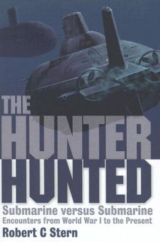 Book The Hunter Hunted: Submarine Versus Submarine: Encounters from World War I to the Present Robert C. Stern