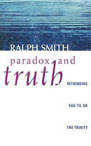 Kniha Paradox and Truth: Rethinking Van Til on the Trinity Ralph Allan Smith