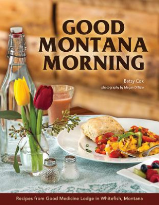 Kniha Good Montana Morning: Recipes from Good Medicine Lodge in Whitefish, Montana Betsy Cox