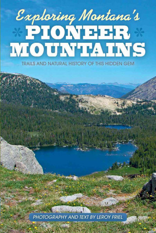 Kniha Exploring Montana's Pioneer Mountains: Trails and Natural History of This Hidden Gem Leroy Friel