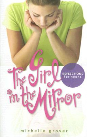 Książka The Girl in the Mirror: Reflections for Teens Michelle Grover