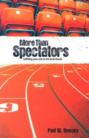 Carte More Than Spectators: Fulfilling Your Role in the Local Church Paul W. Downey