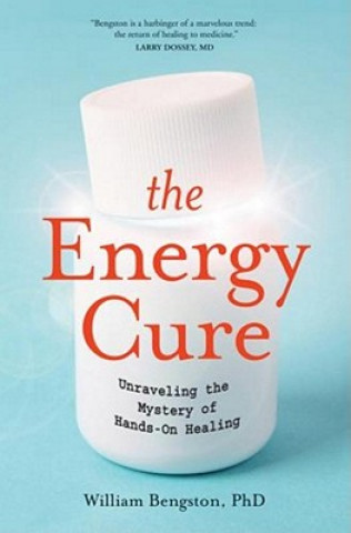 Könyv The Energy Cure: Unraveling the Mystery of Hands-On Healing William Bengston