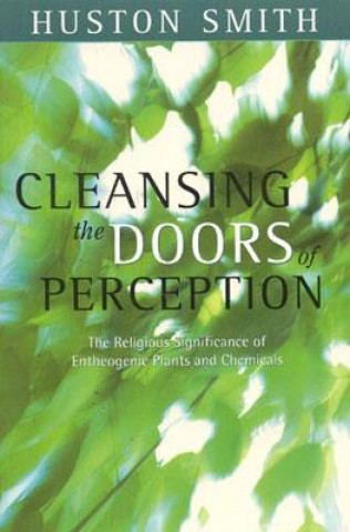 Kniha Cleansing the Doors of Perception: The Religious Significance of Entheogentic Plants and Chemicals Huston Smith