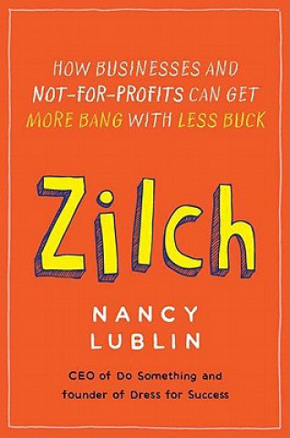 Carte Zilch: How Businesses and Not-For-Profits Can Get More Bang with Less Buck Nancy Lublin