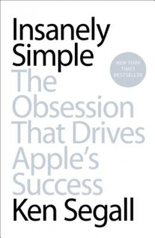 Carte Insanely Simple: The Obsession That Drives Apple's Success Ken Segall