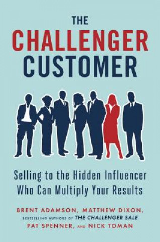 Книга The Challenger Customer: Selling to the Hidden Influencer Who Can Multiply Your Results Matthew Dixon