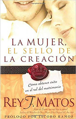Könyv La Mujer, El Sello de La Creacion: Como Obtener Exito En El Rol del Matrimonio Rey F. Matos