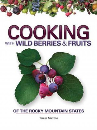 Carte Cooking with Wild Berries & Fruits of the Rocky Mountain States Teresa Marrone