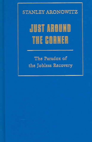 Knjiga Just Around the Corner: The Paradox of the Jobless Recovery Stanley Aronowitz