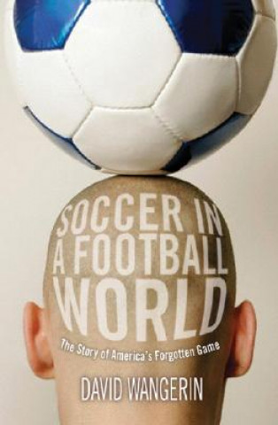 Książka Soccer in a Football World: The Story of America's Forgotten Game David Wangerin