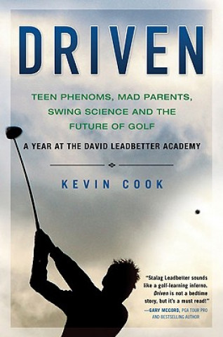 Kniha Driven: Teen Phenoms, Mad Parents, Swing Science and the Future of Golf Kevin Cook