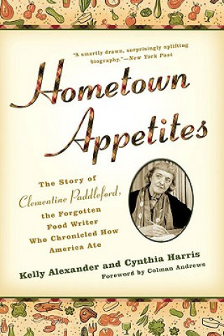 Carte Hometown Appetites: The Story of Clementine Paddleford, the Forgotten Food Writer Who Chronicled How America Ate Kelly Alexander