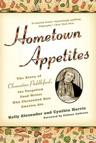 Kniha Hometown Appetites: The Story of Clementine Paddleford, the Forgotten Food Writer Who Chronicled How America Ate Kelly Alexander